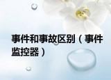 事件和事故區(qū)別（事件監(jiān)控器）