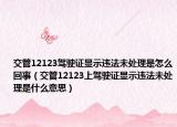 交管12123駕駛證顯示違法未處理是怎么回事（交管12123上駕駛證顯示違法未處理是什么意思）