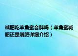 減肥吃羊角蜜會胖嗎（羊角蜜減肥還是增肥詳細介紹）