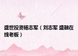 盛世投資楊志軍（劉志軍 盛融在線老板）