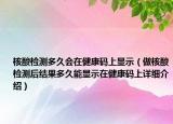 核酸檢測(cè)多久會(huì)在健康碼上顯示（做核酸檢測(cè)后結(jié)果多久能顯示在健康碼上詳細(xì)介紹）