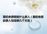 期初余額根據(jù)什么錄入（期初余額的錄入包括哪幾個方面）