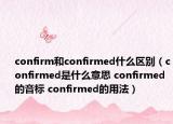 confirm和confirmed什么區(qū)別（confirmed是什么意思 confirmed的音標(biāo) confirmed的用法）