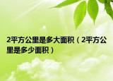 2平方公里是多大面積（2平方公里是多少面積）