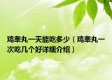 雞睪丸一天能吃多少（雞睪丸一次吃幾個好詳細(xì)介紹）