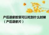 產(chǎn)后逐瘀膠囊可以吃到什么時(shí)候（產(chǎn)后逐瘀片）