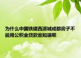 為什么中國鐵建西派城成都房子不能用公積金貸款誰知道呢