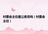 村委會(huì)主任是公務(wù)員嗎（村委會(huì)主任）