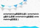 entertaining英語怎么讀（entertaining是什么意思 entertaining的音標(biāo) entertaining的用法）