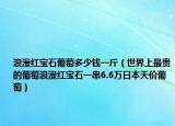 浪漫紅寶石葡萄多少錢一斤（世界上最貴的葡萄浪漫紅寶石一串6.6萬日本天價(jià)葡萄）
