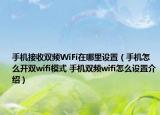 手機接收雙頻WiFi在哪里設置（手機怎么開雙wifi模式 手機雙頻wifi怎么設置介紹）