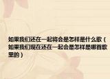 如果我們還在一起將會(huì)是怎樣是什么歌（如果我們現(xiàn)在還在一起會(huì)是怎樣是哪首歌里的）