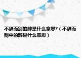 不辭而別的辭是什么意思?（不辭而別中的辭是什么意思）