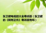 張衛(wèi)健電視劇大全粵語(yǔ)版（張衛(wèi)健的《阿有正傳》粵語(yǔ)版有嗎）