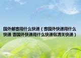 國外郵寄用什么快遞（寄國外快遞用什么快遞 寄國外快遞用什么快遞包清關(guān)快遞）