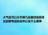 大氣層可以分為哪幾層最好能回答出層數(shù)每層的名稱以及什么順序