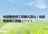 仙劍奇?zhèn)b傳三攻略九頂山（仙劍奇?zhèn)b傳三攻略（一））