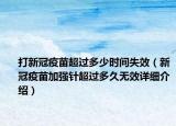 打新冠疫苗超過多少時間失效（新冠疫苗加強針超過多久無效詳細介紹）