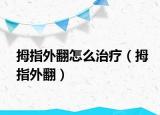 拇指外翻怎么治療（拇指外翻）