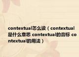 contextual怎么讀（contextual是什么意思 contextual的音標(biāo) contextual的用法）