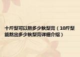 十斤梨可以熬多少秋梨膏（10斤梨能熬出多少秋梨膏詳細(xì)介紹）