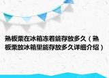 熟板栗在冰箱凍著能存放多久（熟板栗放冰箱里能存放多久詳細(xì)介紹）