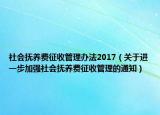 社會(huì)撫養(yǎng)費(fèi)征收管理辦法2017（關(guān)于進(jìn)一步加強(qiáng)社會(huì)撫養(yǎng)費(fèi)征收管理的通知）