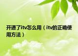 開通了itv怎么用（itv的正確使用方法）