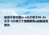 給定不等式組{x-a大于等于05-2x大于-1只有三個(gè)整數(shù)解則a的取值范圍為