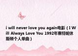 i will never love you again電影（I Will Always Love You 1992年惠特妮休斯頓個(gè)人單曲）