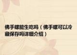 佛手螺能生吃嗎（佛手螺可以冷藏保存嗎詳細(xì)介紹）
