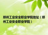 鄭州工業(yè)安全職業(yè)學(xué)院地址（鄭州工業(yè)安全職業(yè)學(xué)院）