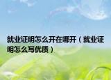 就業(yè)證明怎么開在哪開（就業(yè)證明怎么寫優(yōu)質(zhì)）