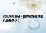 濾紙規(guī)格直徑（國內(nèi)定性濾紙的孔徑是多少）