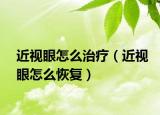 近視眼怎么治療（近視眼怎么恢復）