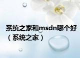 系統(tǒng)之家和msdn哪個好（系統(tǒng)之家）