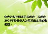 佟大為和孫儷演的玉觀音（玉觀音 2003年孫儷佟大為何潤東主演的電視劇）