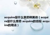 acquire是什么意思啊英語(yǔ)（acquire是什么意思 acquire的音標(biāo) acquire的用法）