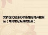 龍騰世紀(jì)起源終極版如何打開控制臺(tái)（龍騰世紀(jì)起源終極版）