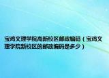 寶雞文理學(xué)院高新校區(qū)郵政編碼（寶雞文理學(xué)院新校區(qū)的郵政編碼是多少）