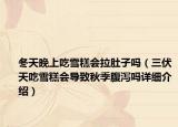 冬天晚上吃雪糕會(huì)拉肚子嗎（三伏天吃雪糕會(huì)導(dǎo)致秋季腹瀉嗎詳細(xì)介紹）