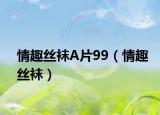 情趣絲襪A片99（情趣絲襪）