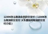 12306怎么取消會(huì)員積分支付（12306怎么取消積分支付 火車票如何取消積分支付介紹）