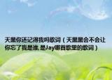 天黑你還記得我嗎歌詞（天黑黑會不會讓你忘了我是誰,是Jay哪首歌里的歌詞）