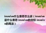 involve什么意思怎么讀（involve是什么意思 involve的音標(biāo) involve的用法）