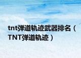 tnt彈道軌跡武器排名（TNT彈道軌跡）
