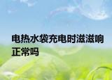 電熱水袋充電時滋滋響正常嗎