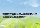 我想到什么歌在沒人知道的地方什么歌在沒人知道的地方