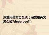 深愛用英文怎么說（深愛用英文怎么說?deeplove?）