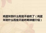 雞蛋壞到什么程度不能吃了（雞蛋壞到什么程度不能吃呢詳細介紹）